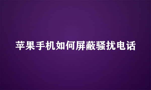苹果手机如何屏蔽骚扰电话