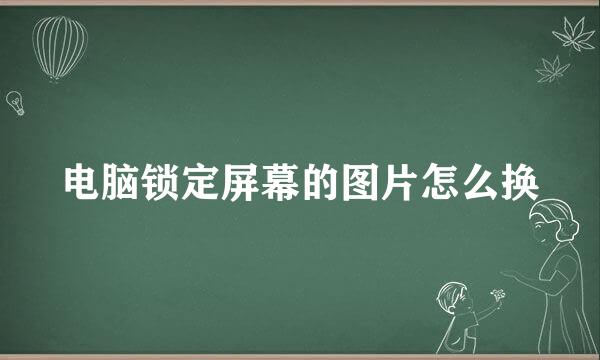 电脑锁定屏幕的图片怎么换
