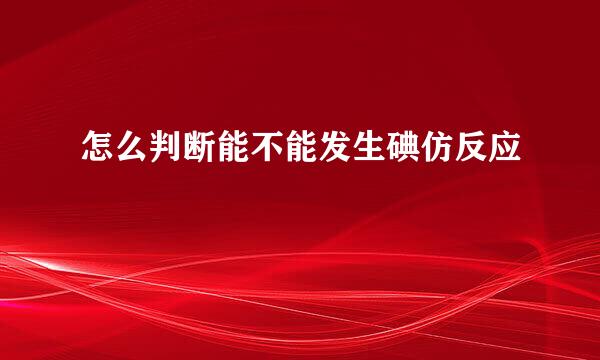怎么判断能不能发生碘仿反应
