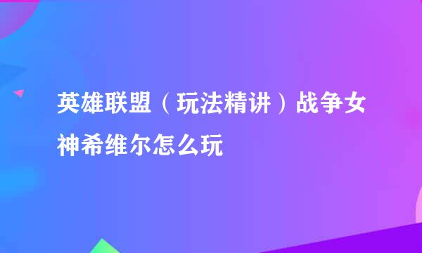 英雄联盟（玩法精讲）战争女神希维尔怎么玩