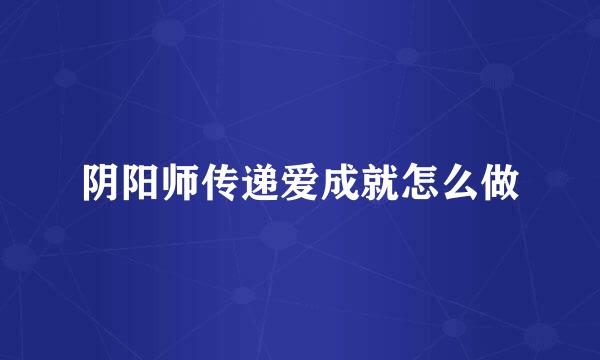 阴阳师传递爱成就怎么做