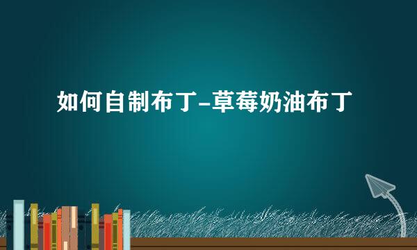 如何自制布丁-草莓奶油布丁