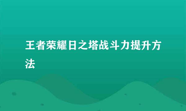 王者荣耀日之塔战斗力提升方法