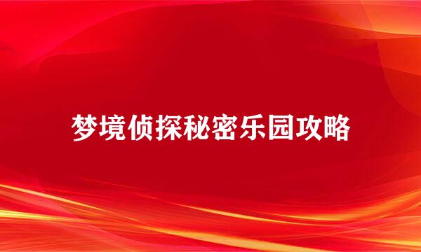 梦境侦探秘密乐园攻略