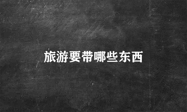 旅游要带哪些东西