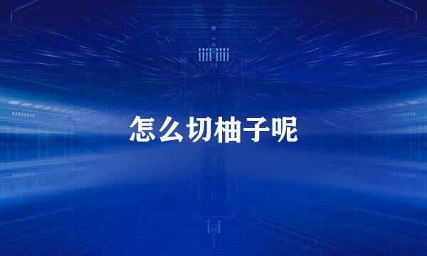 怎么切柚子呢