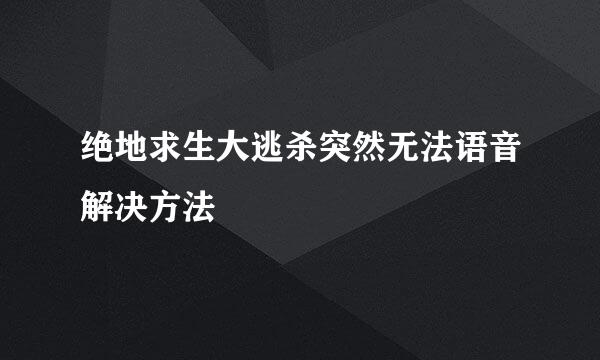 绝地求生大逃杀突然无法语音解决方法
