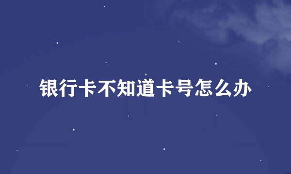 银行卡不知道卡号怎么办