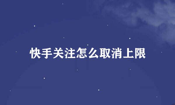 快手关注怎么取消上限