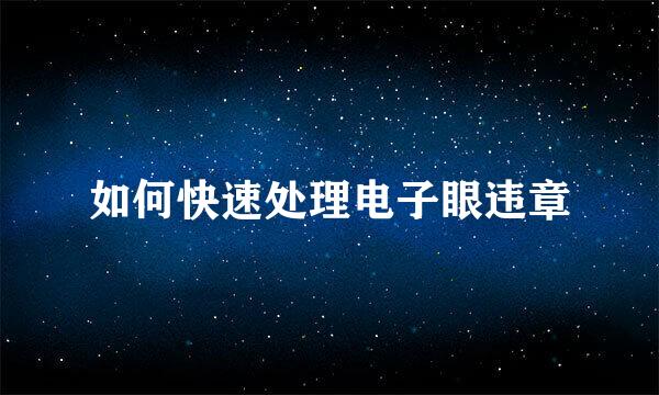 如何快速处理电子眼违章