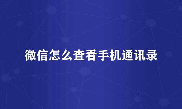 微信怎么查看手机通讯录