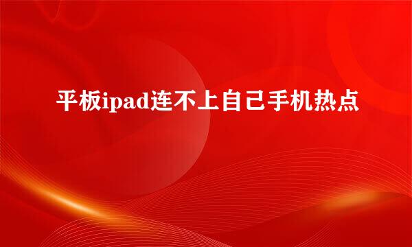 平板ipad连不上自己手机热点