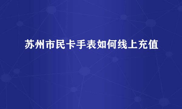 苏州市民卡手表如何线上充值