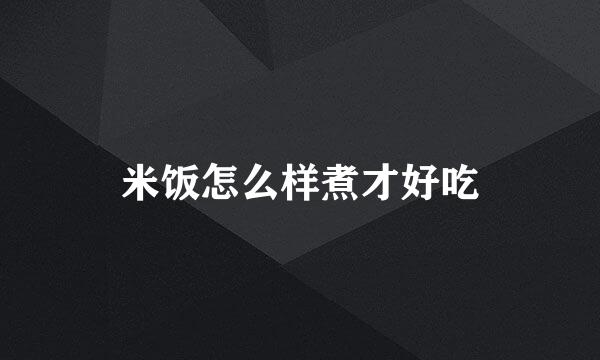 米饭怎么样煮才好吃