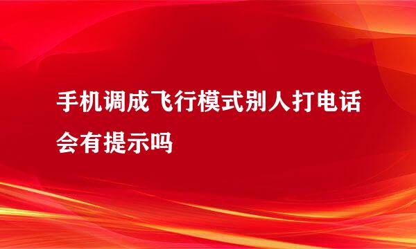 手机调成飞行模式别人打电话会有提示吗