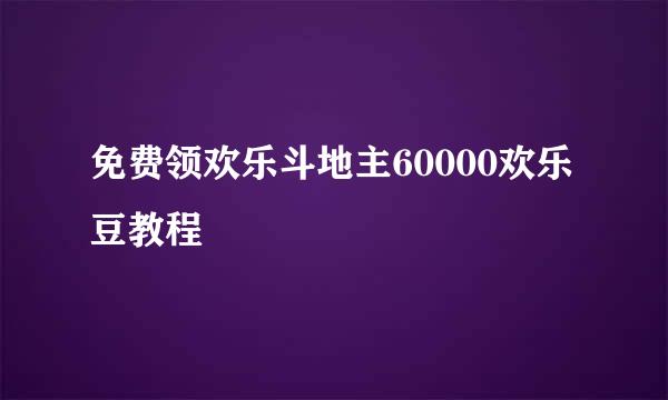 免费领欢乐斗地主60000欢乐豆教程