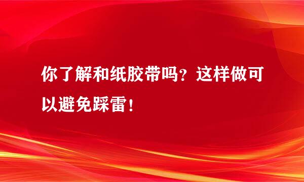 你了解和纸胶带吗？这样做可以避免踩雷！