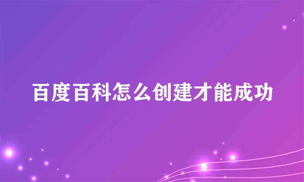 百度百科怎么创建才能成功