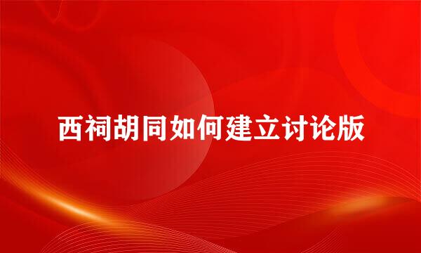 西祠胡同如何建立讨论版