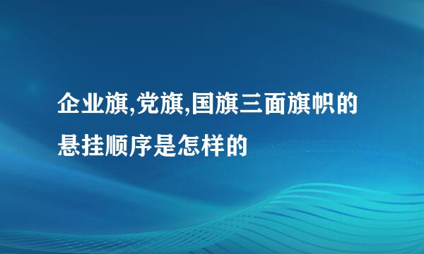 企业旗,党旗,国旗三面旗帜的悬挂顺序是怎样的