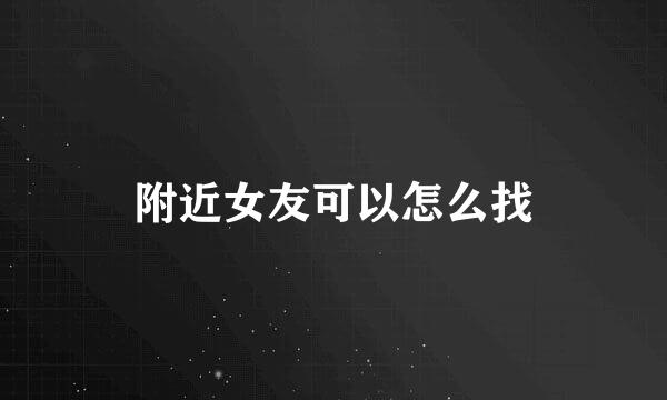附近女友可以怎么找
