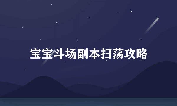 宝宝斗场副本扫荡攻略