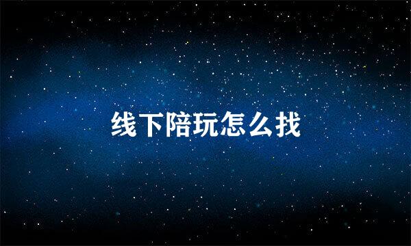 线下陪玩怎么找