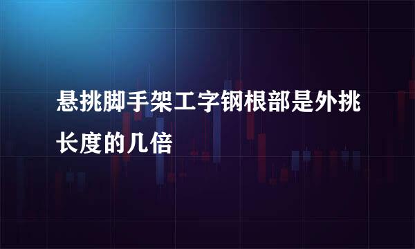 悬挑脚手架工字钢根部是外挑长度的几倍
