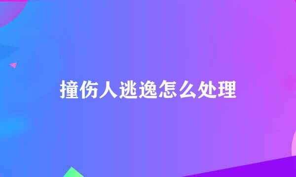 撞伤人逃逸怎么处理