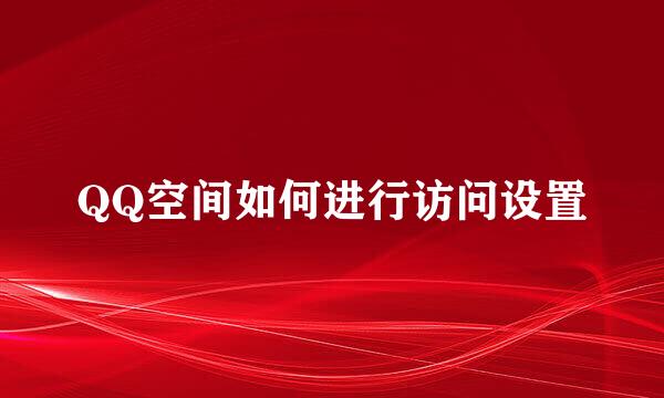 QQ空间如何进行访问设置