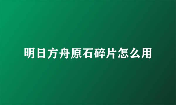 明日方舟原石碎片怎么用