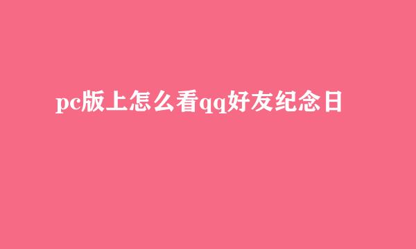 pc版上怎么看qq好友纪念日
