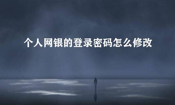 个人网银的登录密码怎么修改