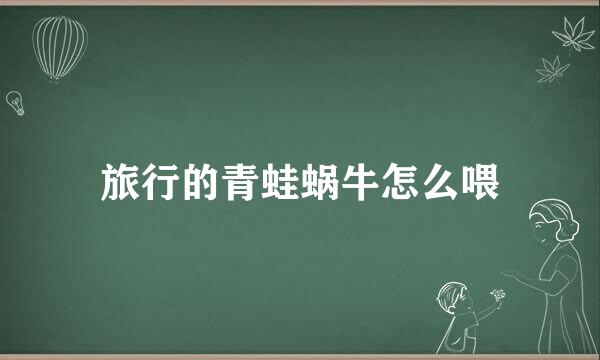 旅行的青蛙蜗牛怎么喂