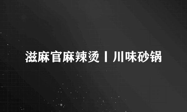 滋麻官麻辣烫丨川味砂锅