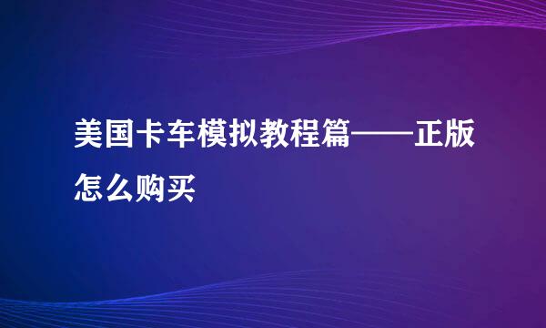 美国卡车模拟教程篇——正版怎么购买