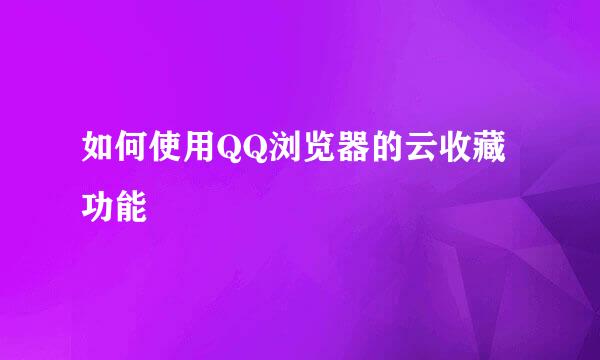 如何使用QQ浏览器的云收藏功能