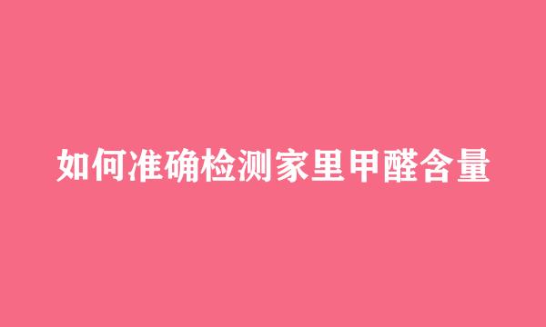 如何准确检测家里甲醛含量