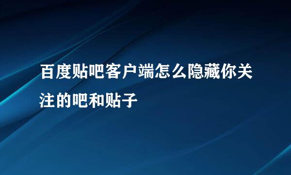 百度贴吧客户端怎么隐藏你关注的吧和贴子