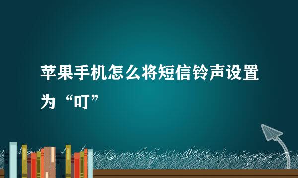 苹果手机怎么将短信铃声设置为“叮”