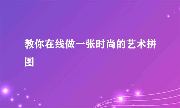 教你在线做一张时尚的艺术拼图
