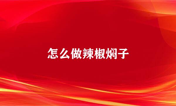 怎么做辣椒焖子