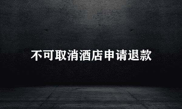 不可取消酒店申请退款
