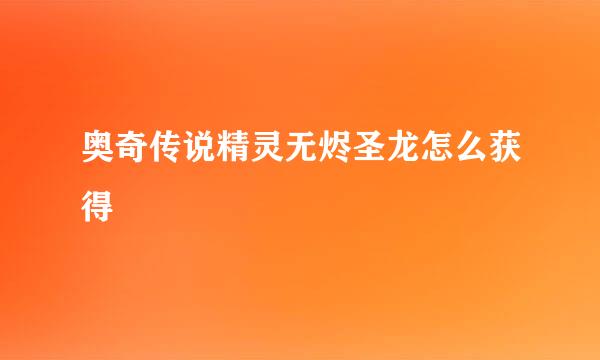 奥奇传说精灵无烬圣龙怎么获得