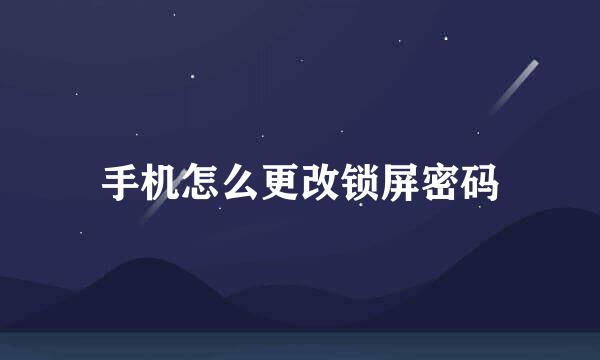 手机怎么更改锁屏密码