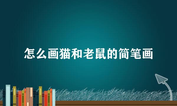 怎么画猫和老鼠的简笔画