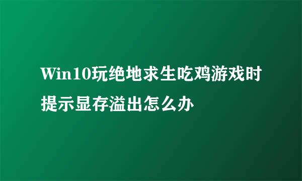 Win10玩绝地求生吃鸡游戏时提示显存溢出怎么办