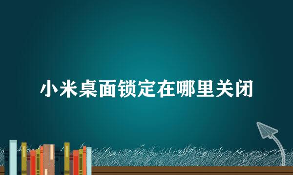 小米桌面锁定在哪里关闭