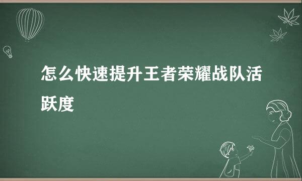怎么快速提升王者荣耀战队活跃度