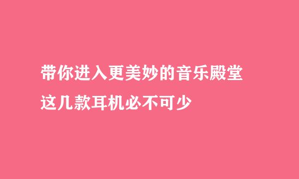 带你进入更美妙的音乐殿堂 这几款耳机必不可少